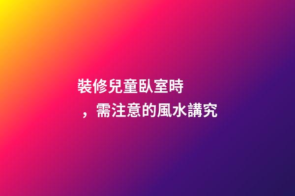 裝修兒童臥室時，需注意的風水講究